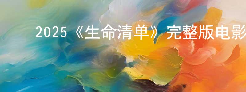 曾新丽的动漫综艺大全,2025《生命清单》完整版电影/在线观看/百度云-美剧天堂